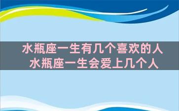 水瓶座一生有几个喜欢的人 水瓶座一生会爱上几个人